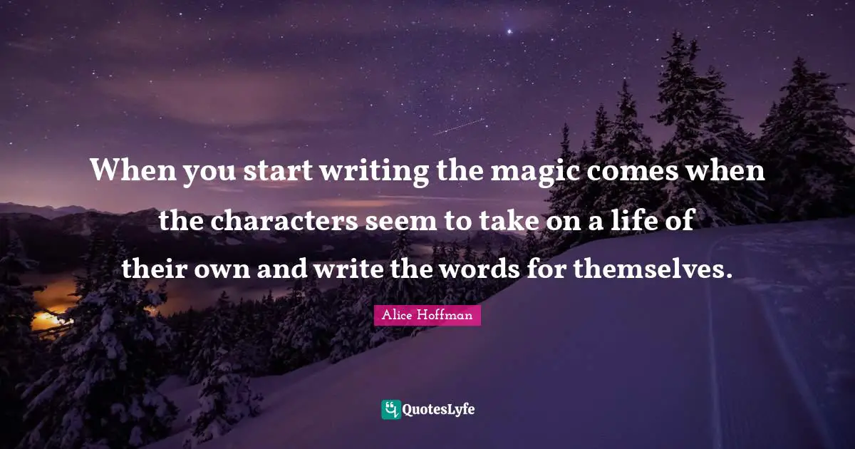 Writing Life Quotes: "When you start writing the magic comes when the characters seem to take on a life of their own and write the words for themselves."