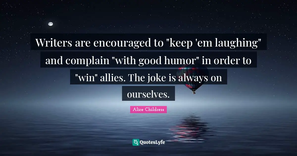 Writers are encouraged to "keep 'em laughing" and complain "with good humor" in order to "win" allies. The joke is always on ourselves.