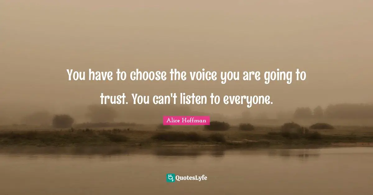 You have to choose the voice you are going to trust. You can't listen to everyone.