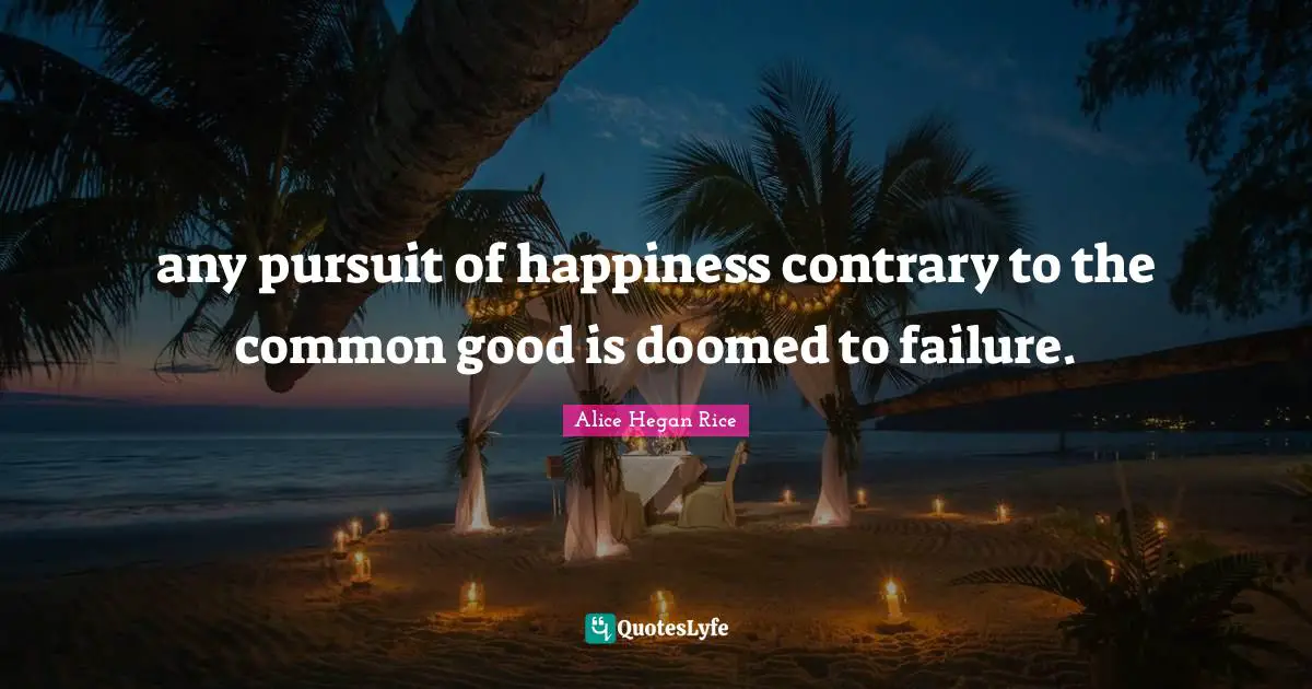 any pursuit of happiness contrary to the common good is doomed to failure.