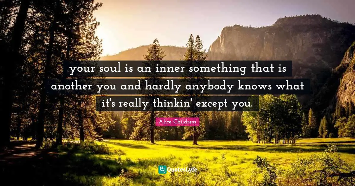your soul is an inner something that is another you and hardly anybody knows what it's really thinkin' except you.