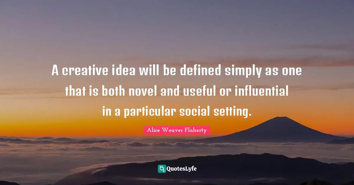 A creative idea will be defined simply as one that is both novel and useful or influential in a particular social setting.