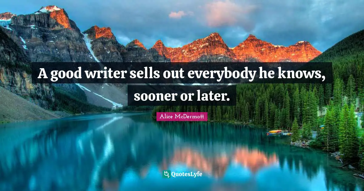 A good writer sells out everybody he knows, sooner or later.