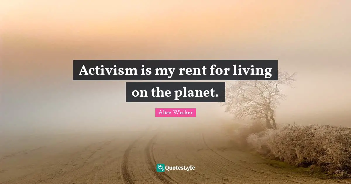 Activism is my rent for living on the planet.