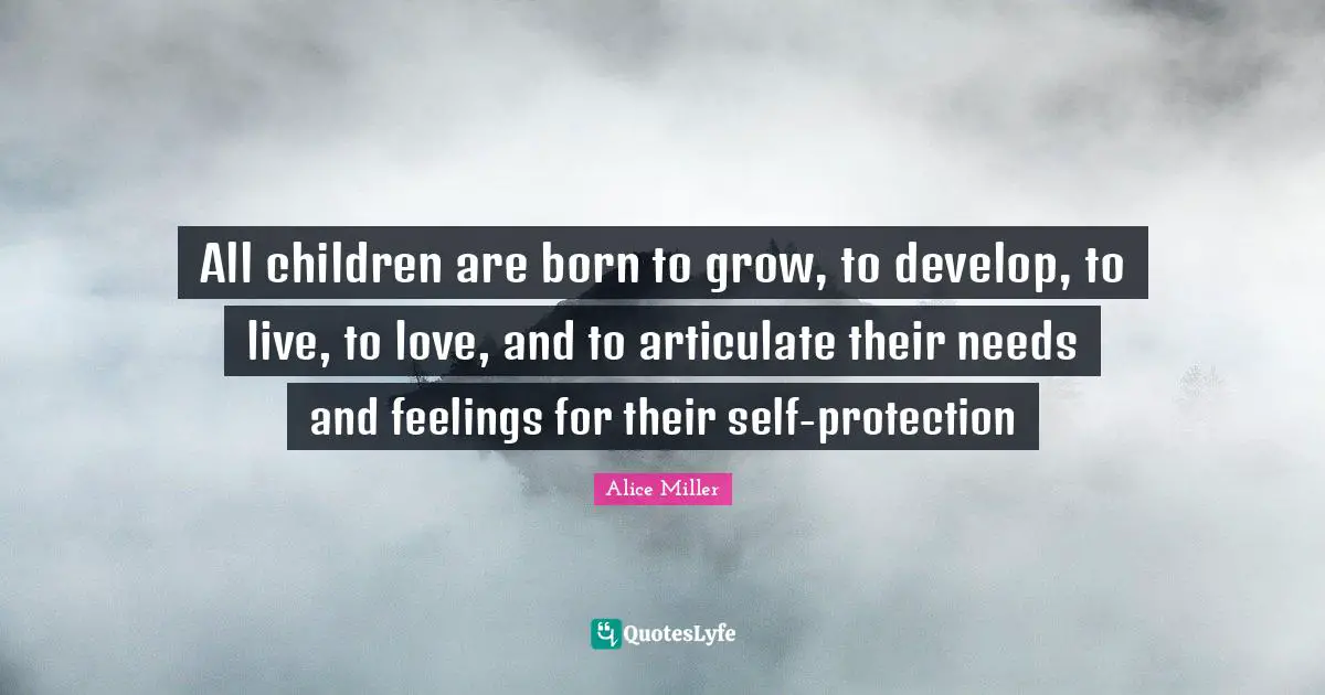 All children are born to grow, to develop, to live, to love, and to articulate their needs and feelings for their self-protection