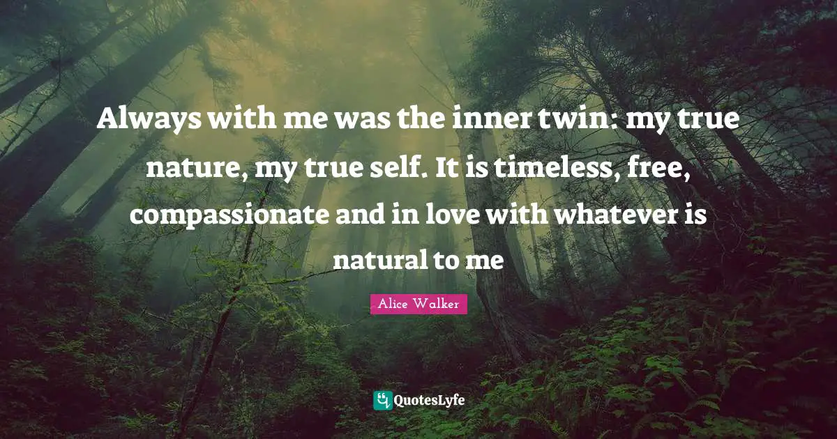 True Self Quotes: "Always with me was the inner twin: my true nature, my true self. It is timeless, free, compassionate and in love with whatever is natural to me"