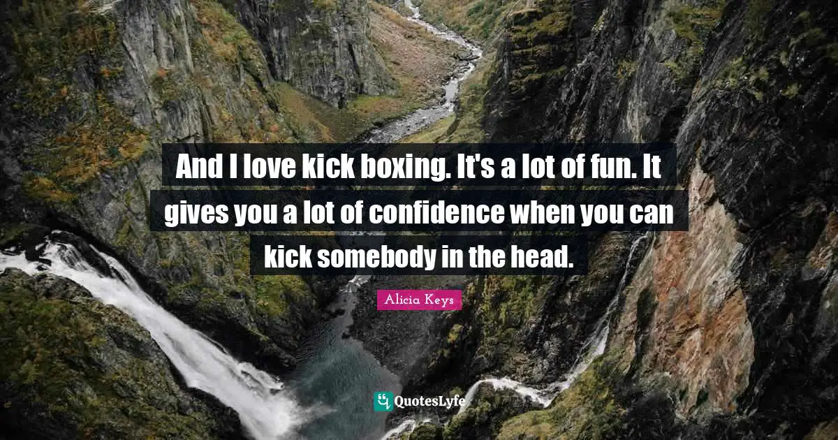 Alicia Keys Quotes: "And I love kick boxing. It's a lot of fun. It gives you a lot of confidence when you can kick somebody in the head."