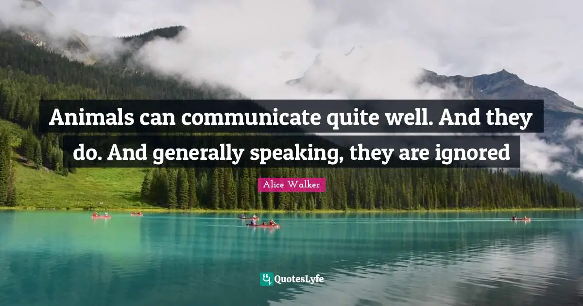 Animals can communicate quite well. And they do. And generally speaking, they are ignored