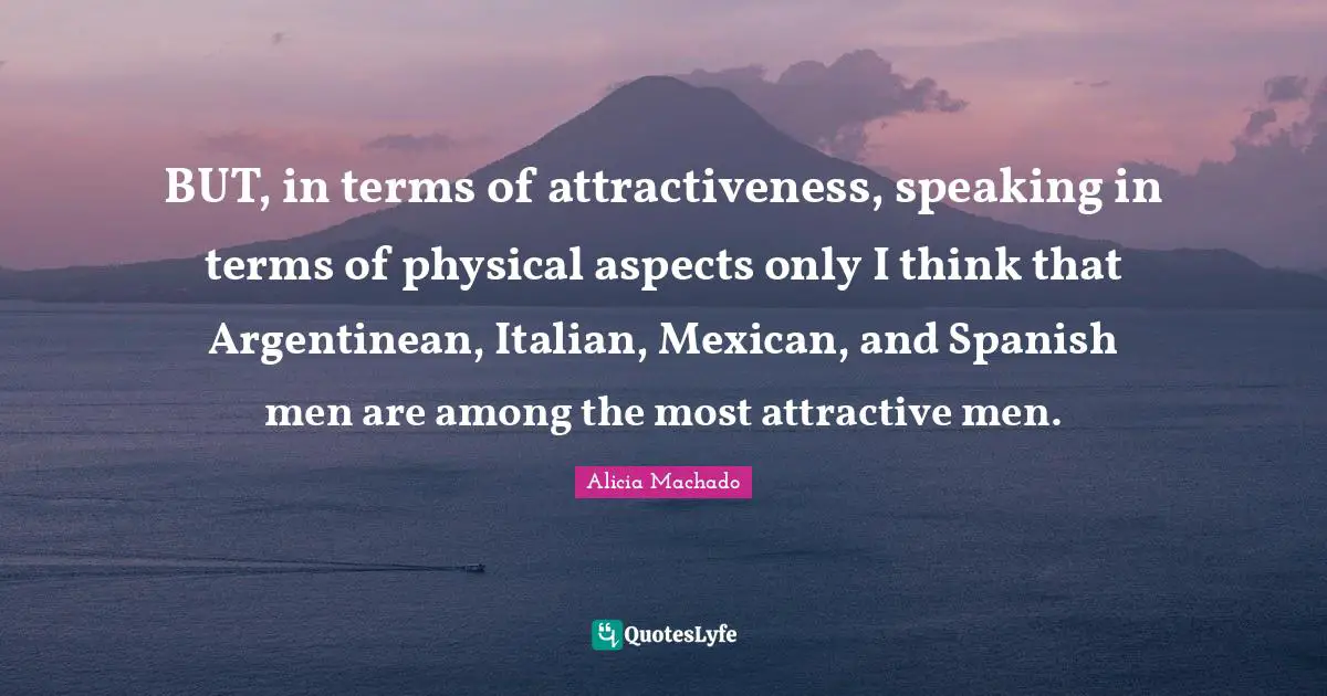 BUT, in terms of attractiveness, speaking in terms of physical aspects only I think that Argentinean, Italian, Mexican, and Spanish men are among the most attractive men.