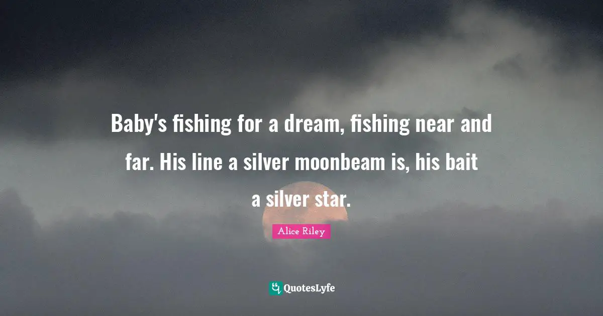 Baby's fishing for a dream, fishing near and far. His line a silver moonbeam is, his bait a silver star.