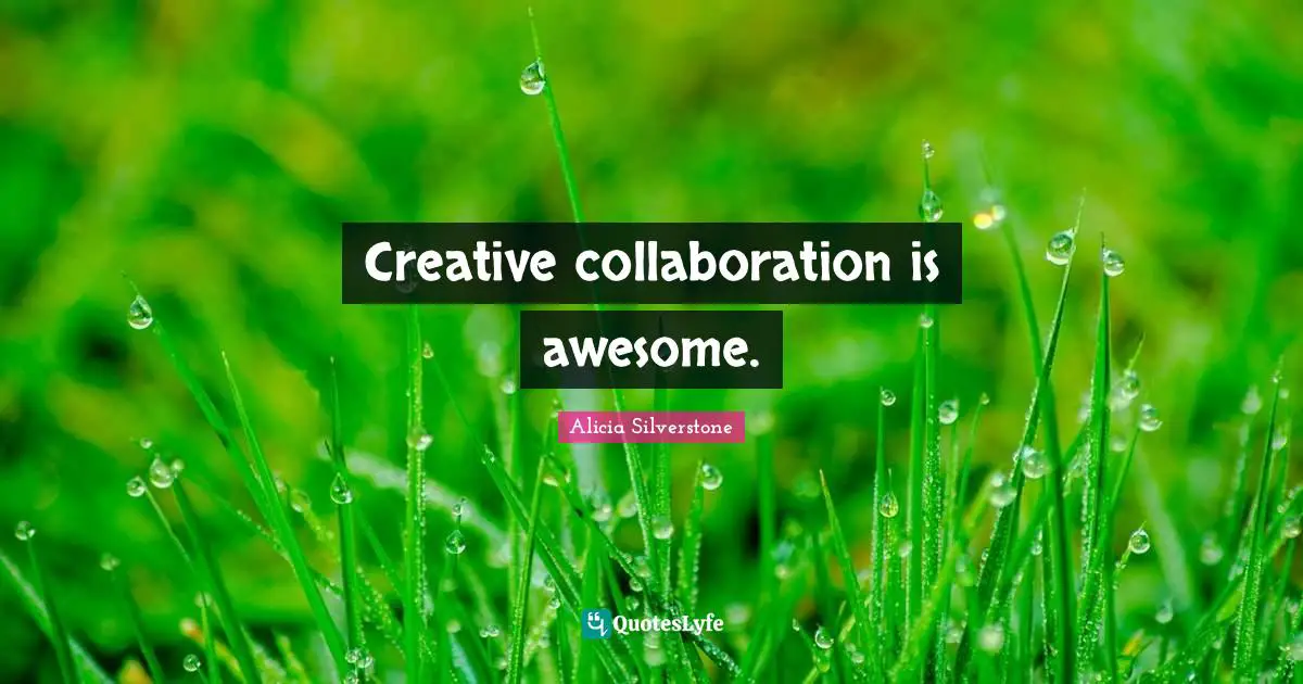 Alicia Silverstone Quotes: "Creative collaboration is awesome."