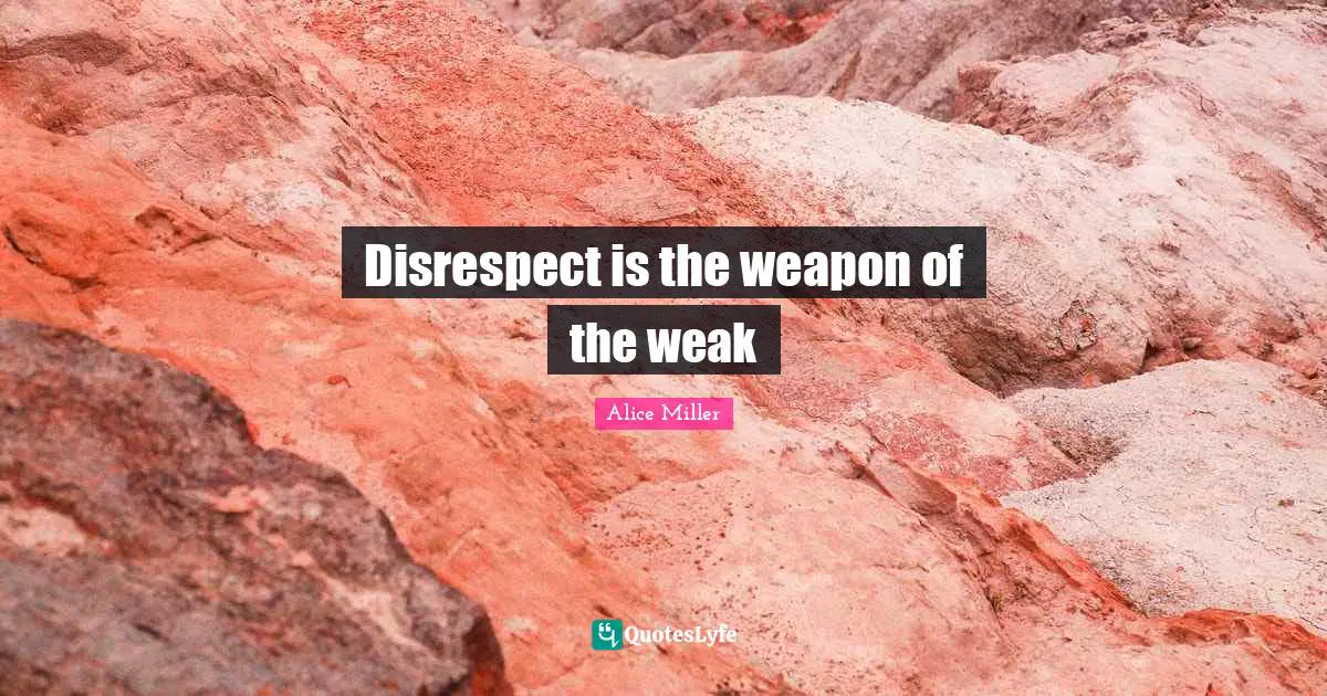 Disrespect is the weapon of the weak
