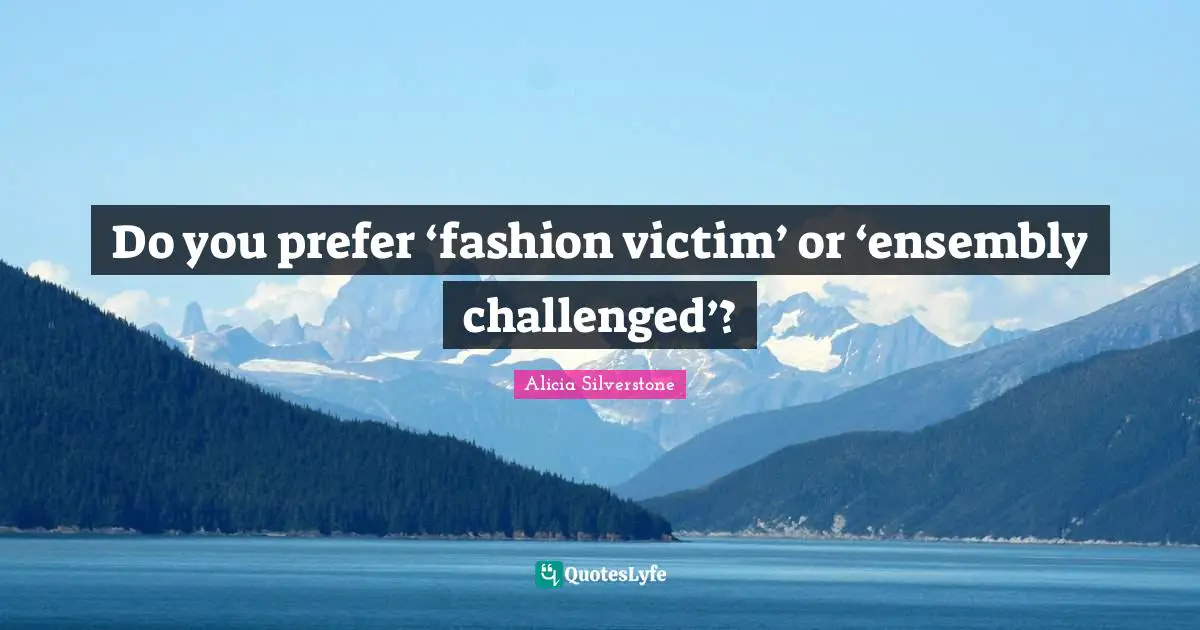 Alicia Silverstone Quotes: "Do you prefer ‘fashion victim’ or ‘ensembly challenged’?"