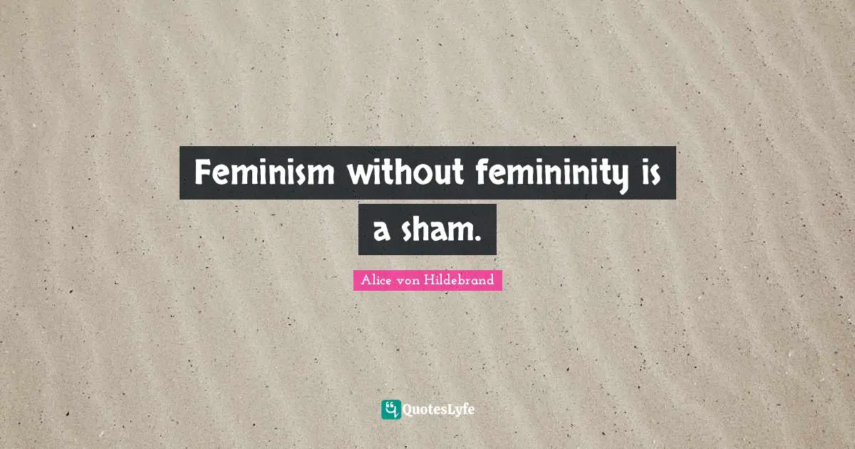 Feminism without femininity is a sham.