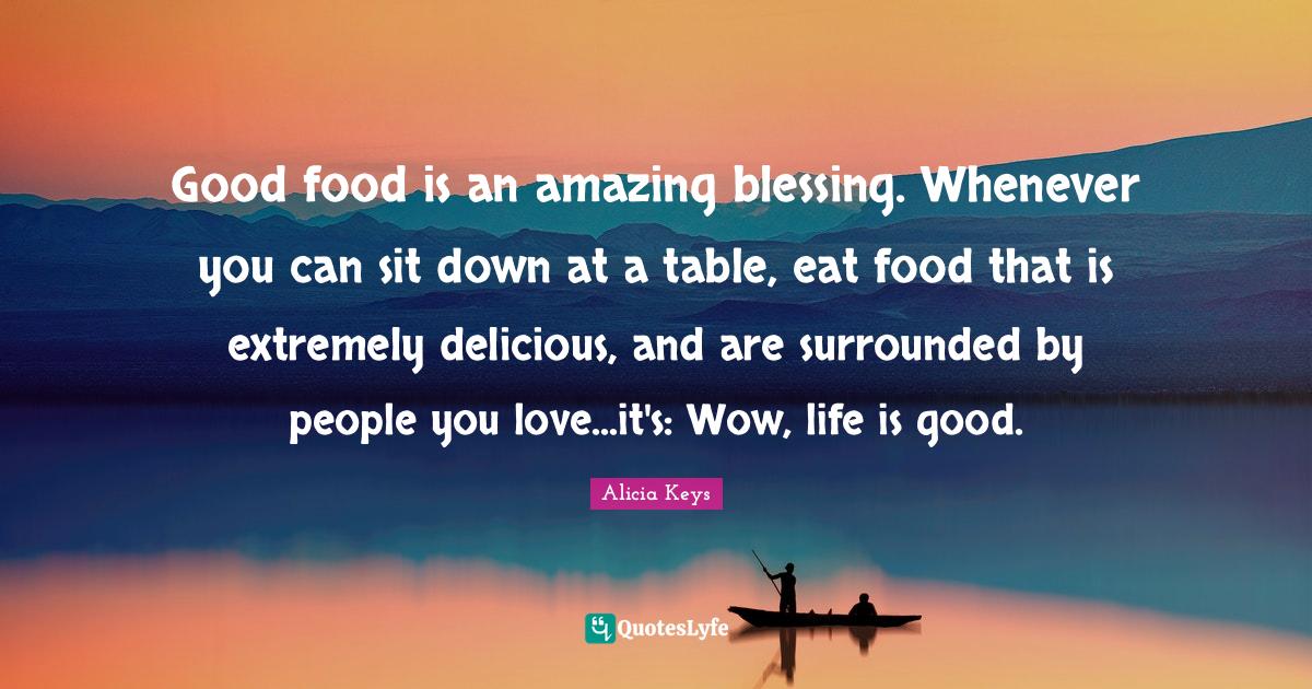Good food is an amazing blessing. Whenever you can sit down at a table