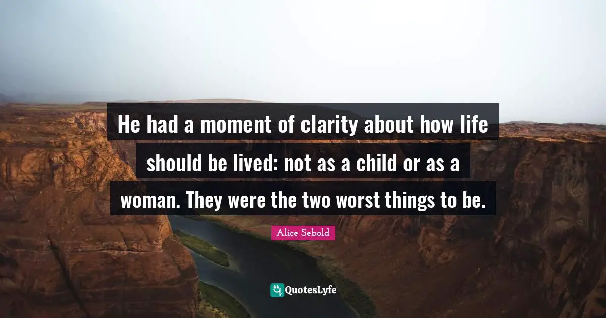 He had a moment of clarity about how life should be lived: not as a child or as a woman. They were the two worst things to be.