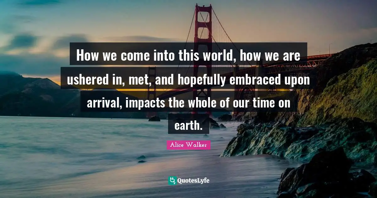 How we come into this world, how we are ushered in, met, and hopefully embraced upon arrival, impacts the whole of our time on earth.