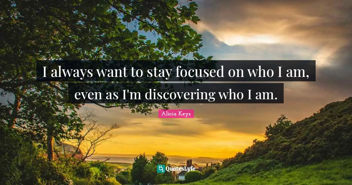 Stay Focused Quotes: "I always want to stay focused on who I am, even as I'm discovering who I am."