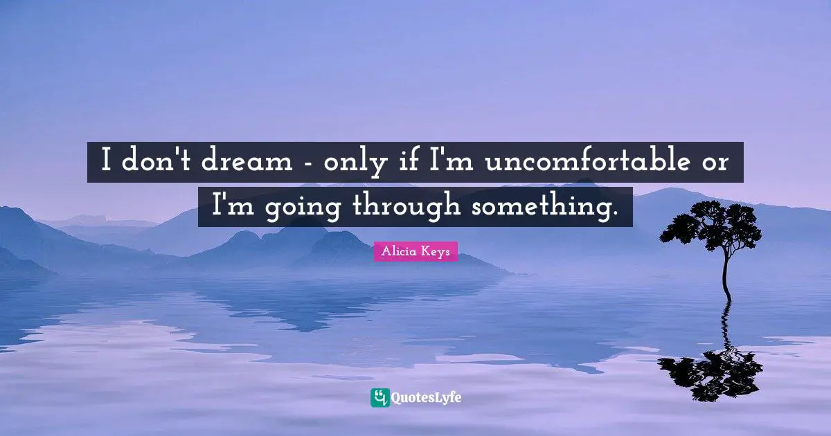 Alicia Keys Quotes: "I don't dream - only if I'm uncomfortable or I'm going through something."
