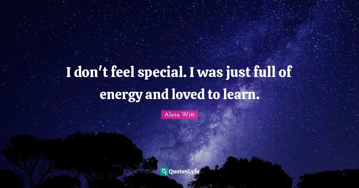 Alicia Witt Quotes: "I don't feel special. I was just full of energy and loved to learn."