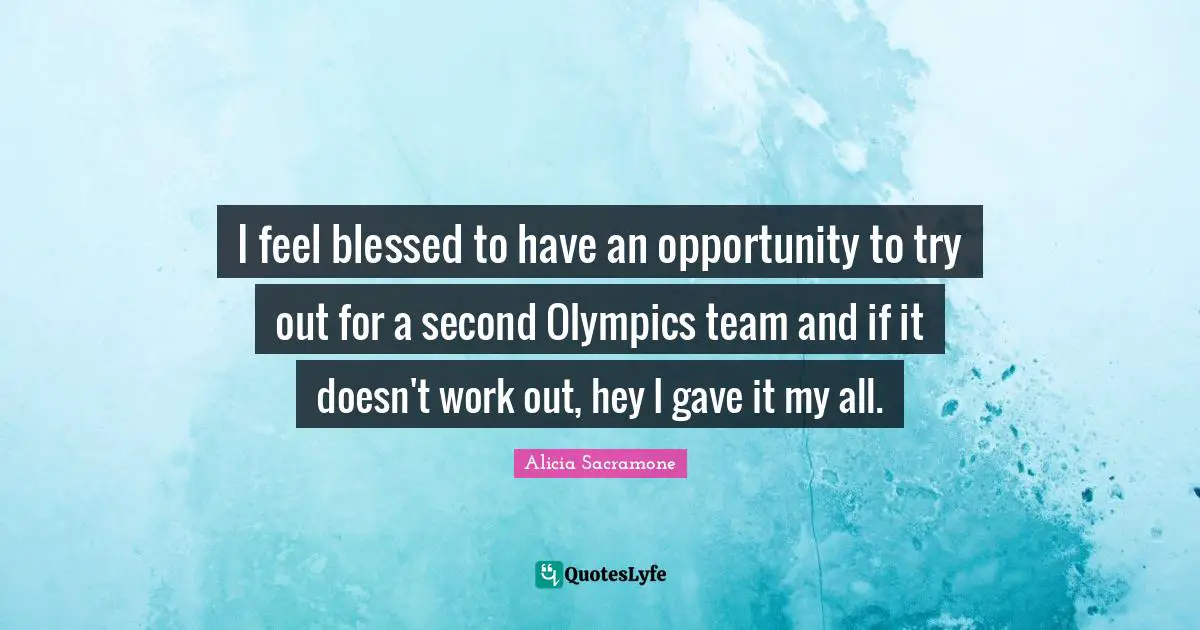 I feel blessed to have an opportunity to try out for a second Olympics team and if it doesn't work out, hey I gave it my all.