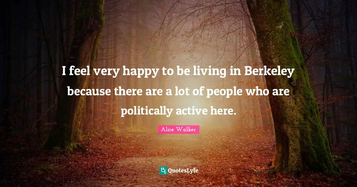Very Happy Quotes: "I feel very happy to be living in Berkeley because there are a lot of people who are politically active here."