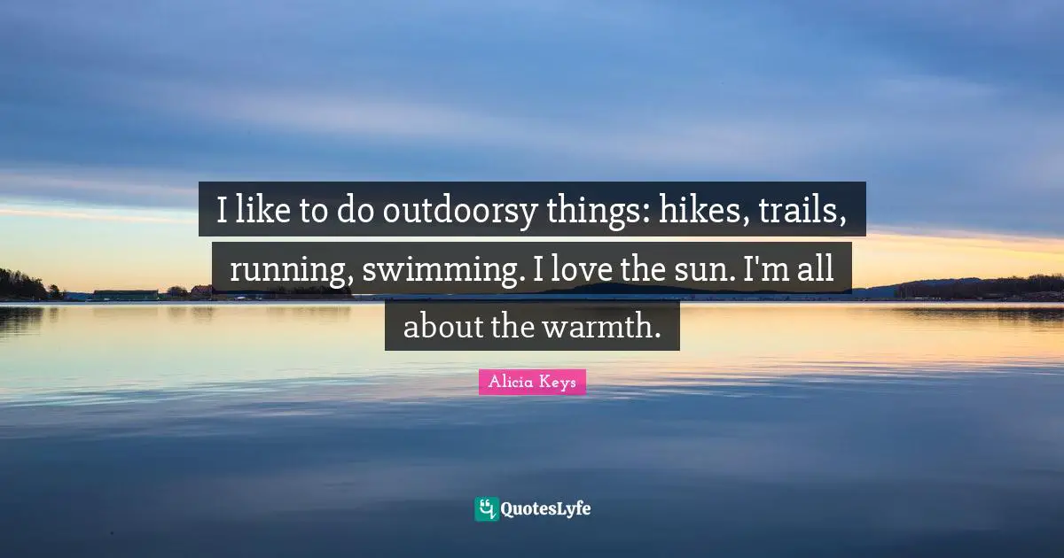 I like to do outdoorsy things: hikes, trails, running, swimming. I love the sun. I'm all about the warmth.