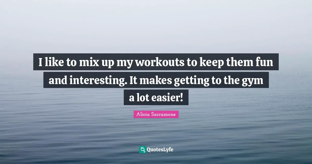 I like to mix up my workouts to keep them fun and interesting. It makes getting to the gym a lot easier!