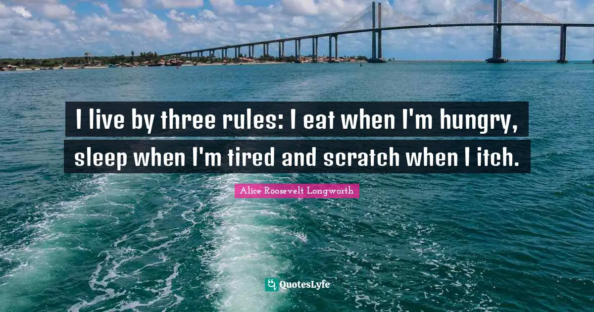 I live by three rules: I eat when I'm hungry, sleep when I'm tired and scratch when I itch.
