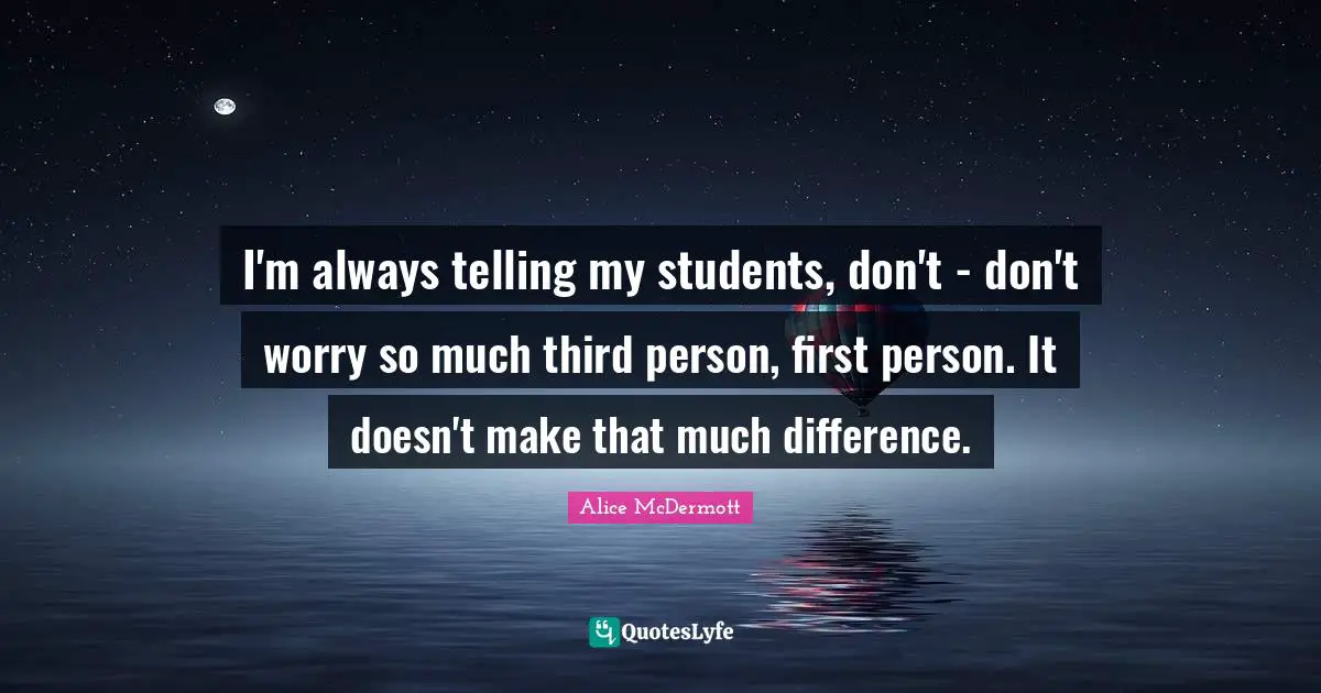 Third Person Quotes: "I'm always telling my students, don't - don't worry so much third person, first person. It doesn't make that much difference."