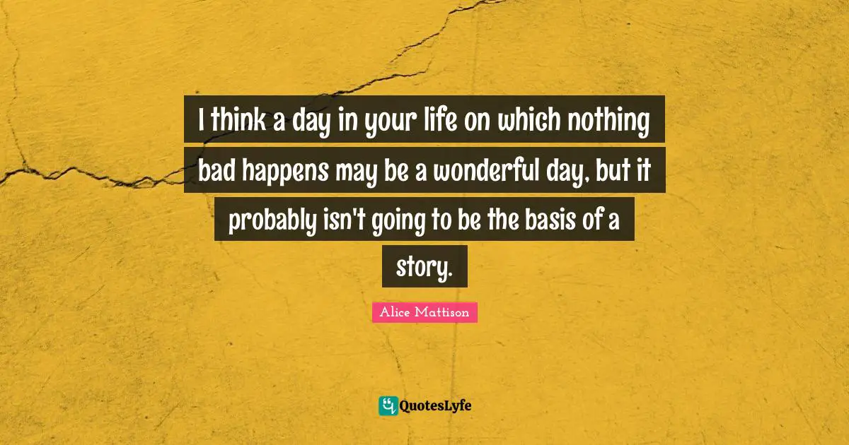 Wonderful Day Quotes: "I think a day in your life on which nothing bad happens may be a wonderful day, but it probably isn't going to be the basis of a story."