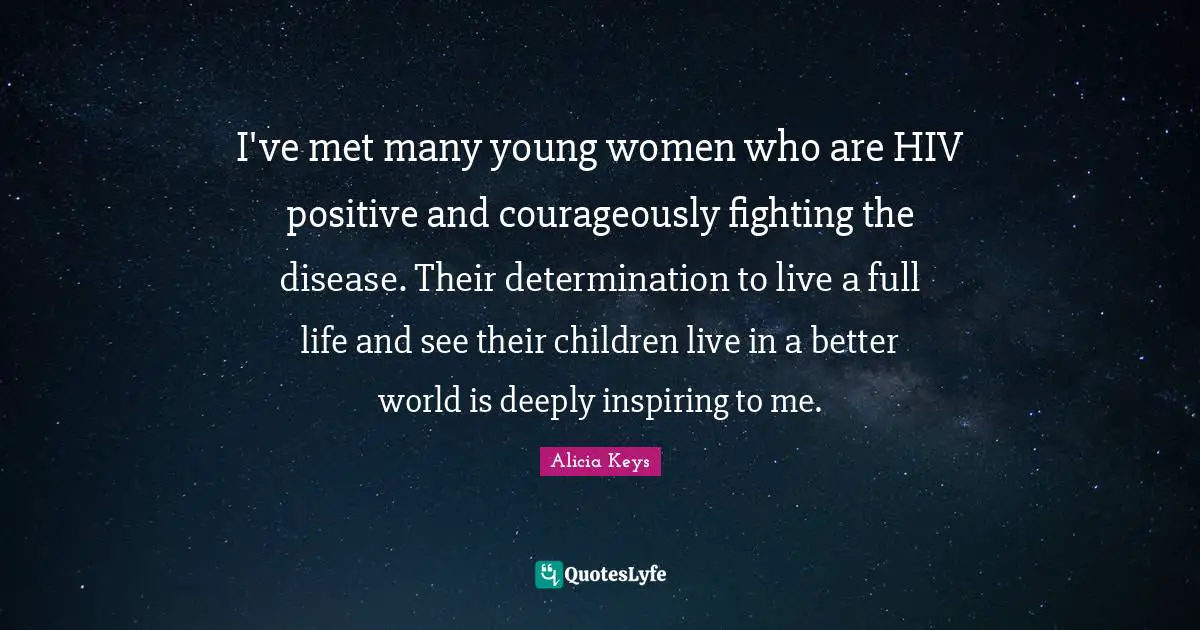 I've met many young women who are HIV positive and courageously fighting the disease. Their determination to live a full life and see their children live in a better world is deeply inspiring to me.