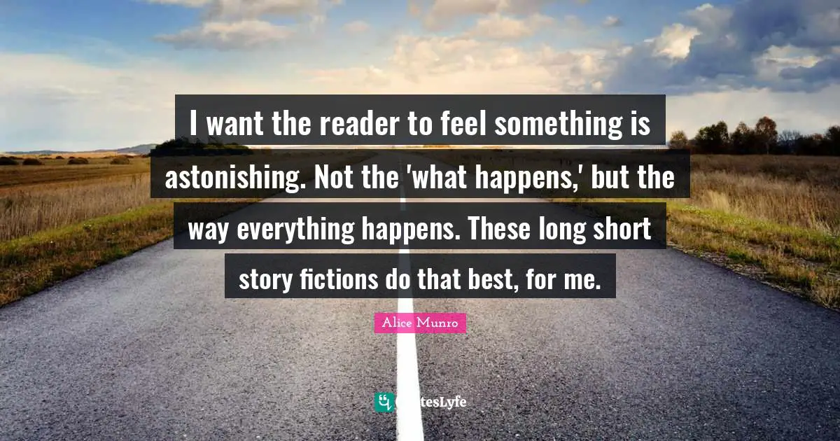 Astonishing Quotes: "I want the reader to feel something is astonishing. Not the 'what happens,' but the way everything happens. These long short story fictions do that best, for me."