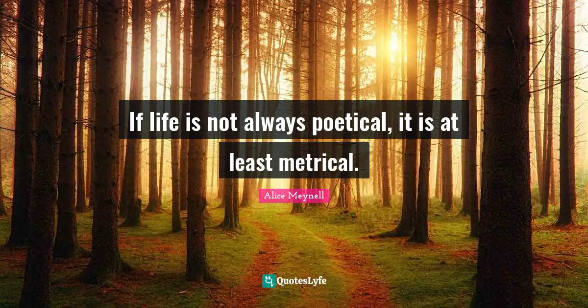 If life is not always poetical, it is at least metrical.