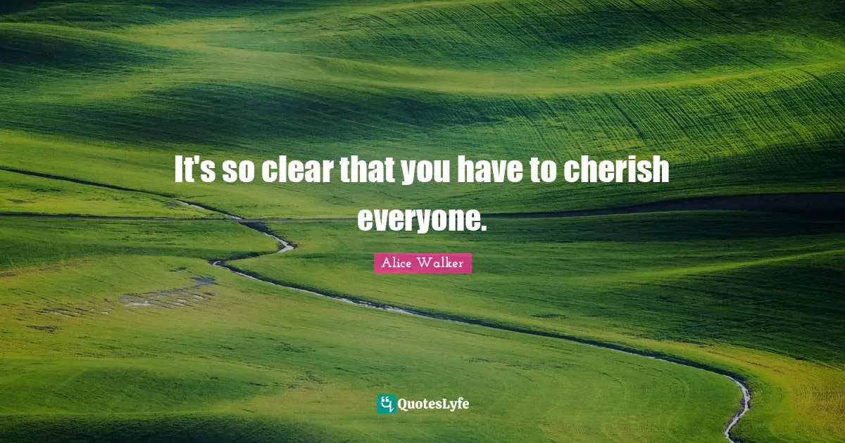 It's so clear that you have to cherish everyone.