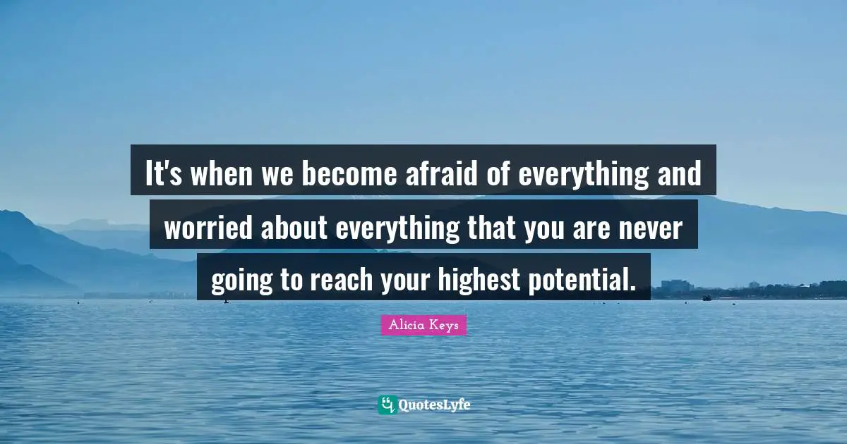 Alicia Keys Quotes: "It's when we become afraid of everything and worried about everything that you are never going to reach your highest potential."