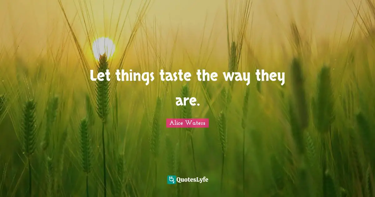 Alice Waters Quotes: "Let things taste the way they are."