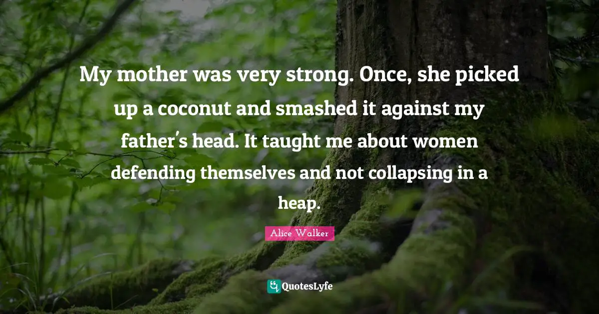 Very Strong Quotes: "My mother was very strong. Once, she picked up a coconut and smashed it against my father's head. It taught me about women defending themselves and not collapsing in a heap."