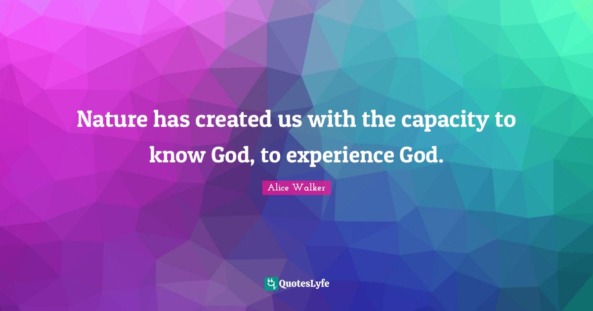 Nature has created us with the capacity to know God, to experience God.