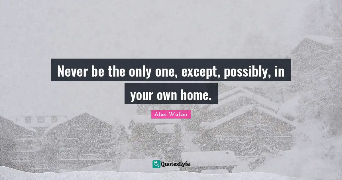 Never be the only one, except, possibly, in your own home.