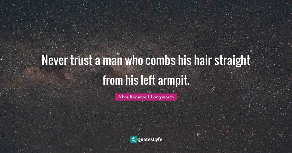 Never trust a man who combs his hair straight from his left armpit.