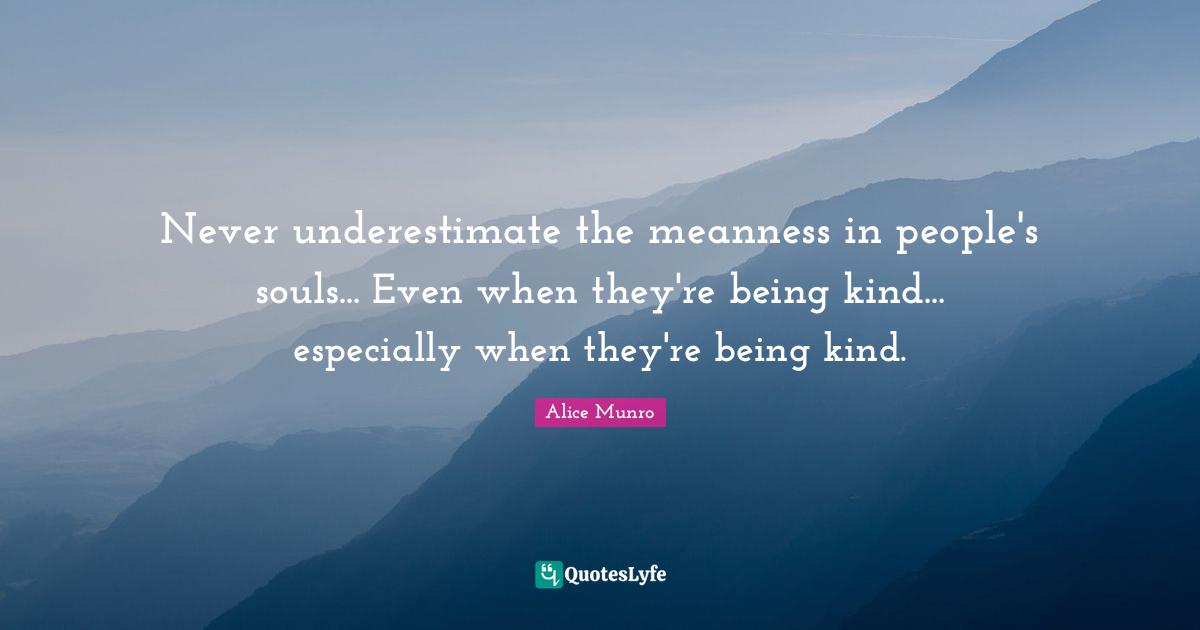 Never underestimate the meanness in people's souls... Even when they're being kind... especially when they're being kind.