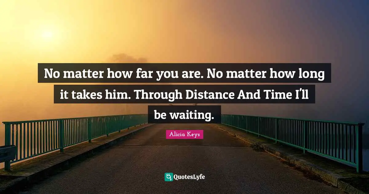 No matter how far you are. No matter how long it takes him. Through Distance And Time I'll be waiting.