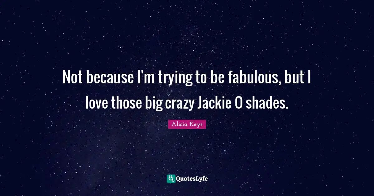 Jackie Quotes: "Not because I'm trying to be fabulous, but I love those big crazy Jackie O shades."