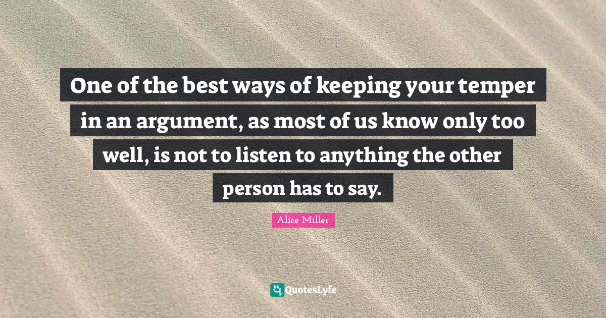 One of the best ways of keeping your temper in an argument, as most of
