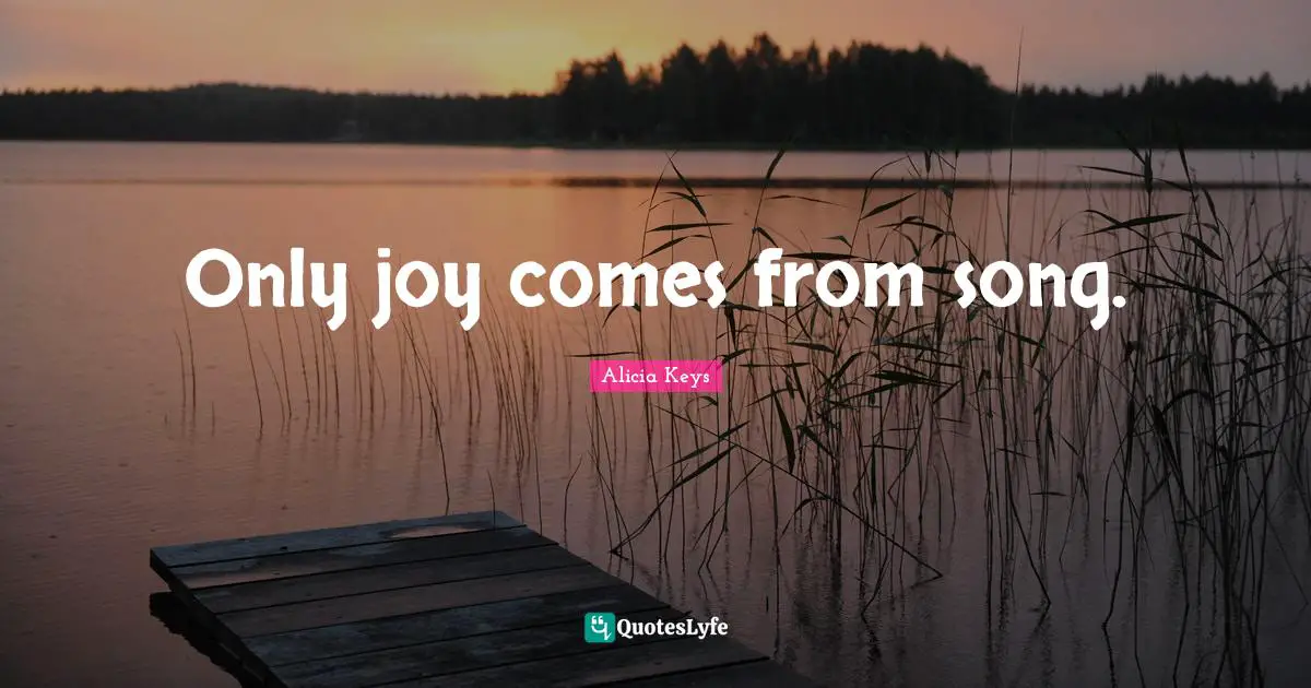 Only joy comes from song.