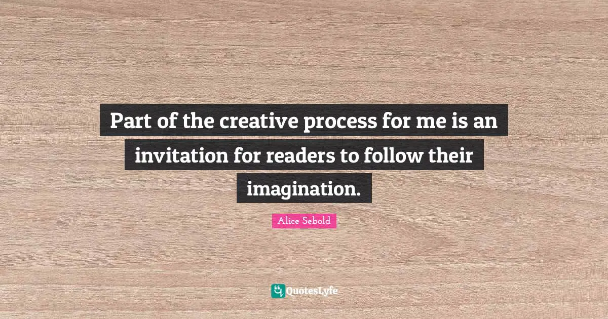 Alice Sebold Quotes: "Part of the creative process for me is an invitation for readers to follow their imagination."
