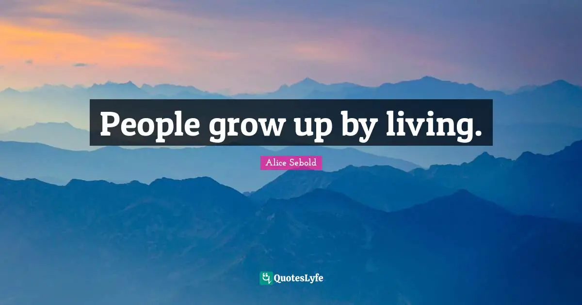 Alice Sebold Quotes: "People grow up by living."