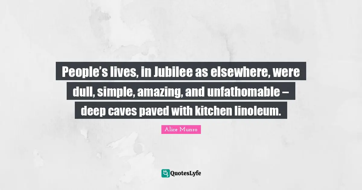 Jubilee Quotes: "People’s lives, in Jubilee as elsewhere, were dull, simple, amazing, and unfathomable – deep caves paved with kitchen linoleum."