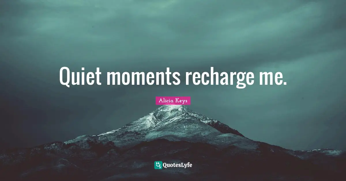Quiet moments recharge me.